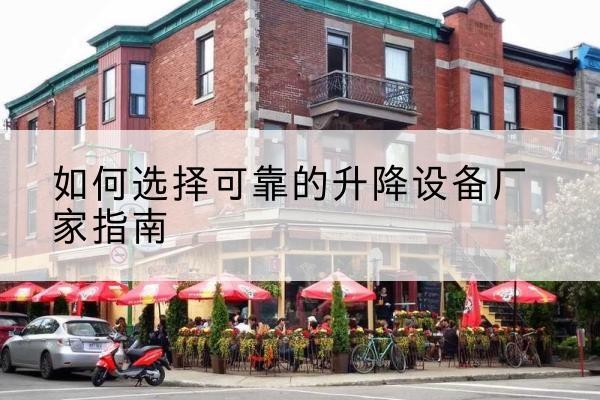 清流电动升降机厂家-如何选择可靠的升降设备厂家指南
