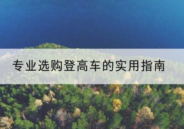 清流电动登高车厂家推荐-专业选购登高车的实用指南